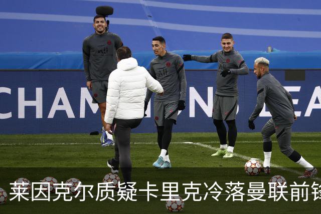 莱因克尔质疑卡里克冷落曼联前锋舍什科：这太奇怪了！